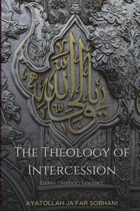 The Theology of Intercession: Ziyara, Shafa'a, and Tawassul