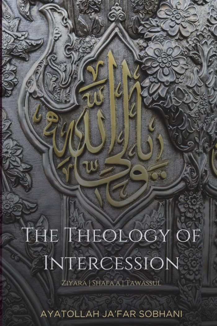 The Theology of Intercession: Ziyara, Shafa'a, and Tawassul