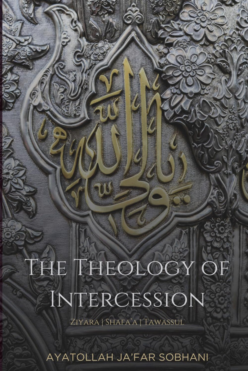 The Theology of Intercession: Ziyara, Shafa'a, and Tawassul