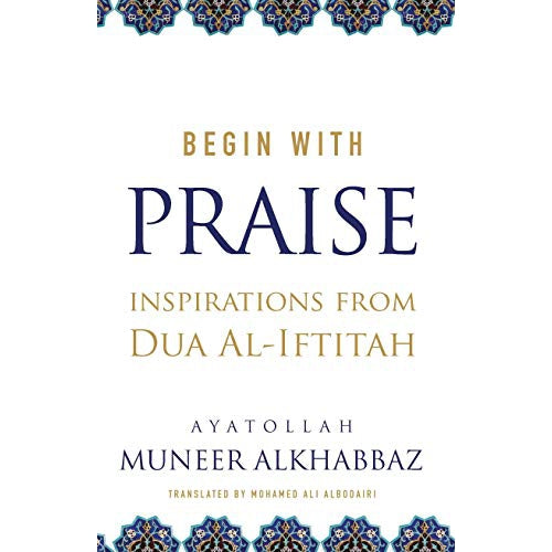 Begin with Praise: Inspirations from Du'a al-Iftitah- Sayyid Muneer Khabbaz