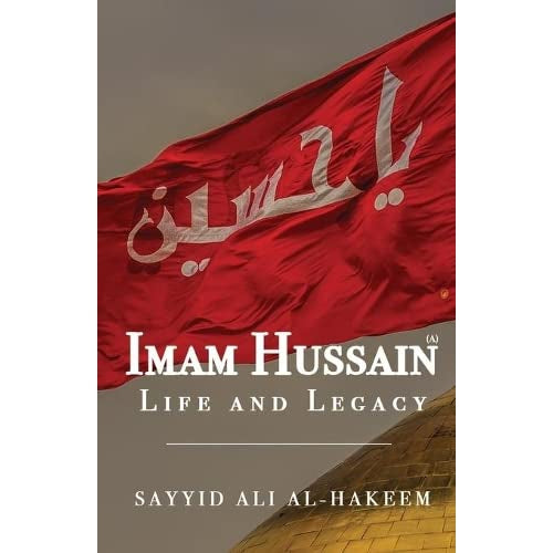 Imam Hussain: Life and Legacy - Sayyid Al-Hakeem
