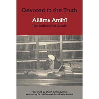 Devoted to The Truth: Allama Amini, The Author of al-Ghadir