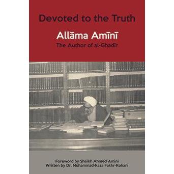 Devoted to The Truth: Allama Amini, The Author of al-Ghadir