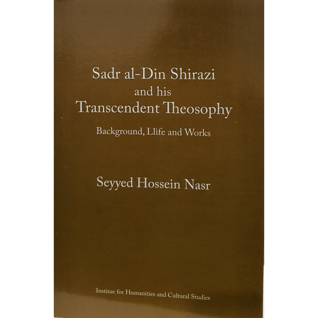 Sadr Al-Din Shirazi and His Transcendent Theosophy: Back Ground, Life and Works- Seyyed Nasr