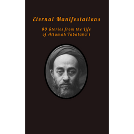 Eternal Manifestations: 80 Stories from the Life of Allama Tabataba'i